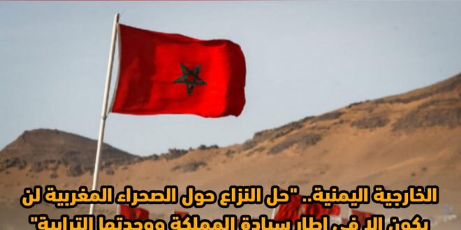 الخارجية اليمنية.. "حل النزاع حول الصحراء المغربية لن يكون إلا في إطار سيادة المملكة ووحدتها الترابية"